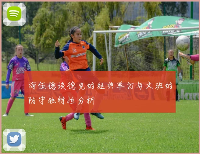 海伍德谈德克的经典单打与文班的防守独特性分析