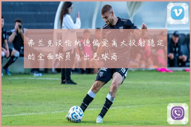 弗兰克谈伦纳德偏爱高大投射稳定的全面球员与出色球商