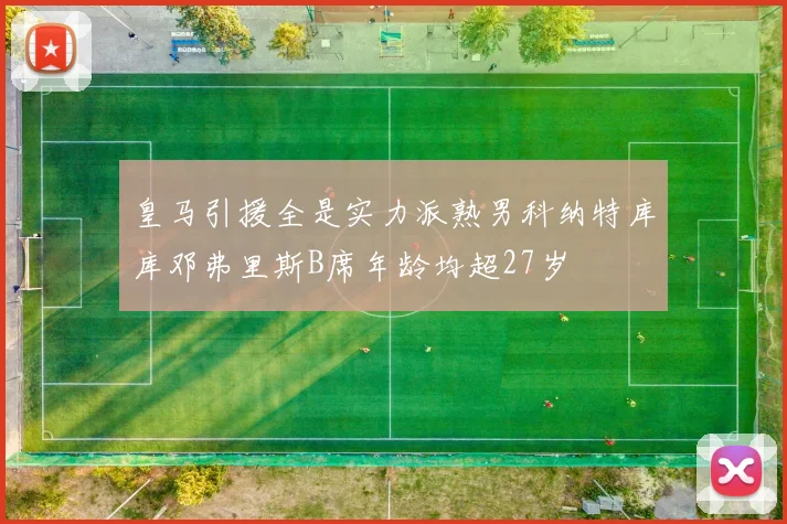 皇马引援全是实力派熟男科纳特库库邓弗里斯B席年龄均超27岁
