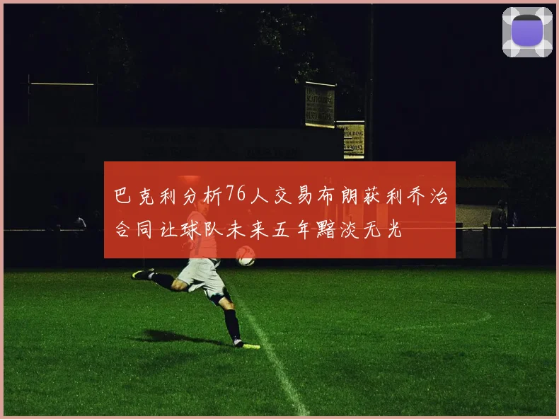 巴克利分析76人交易布朗获利乔治合同让球队未来五年黯淡无光