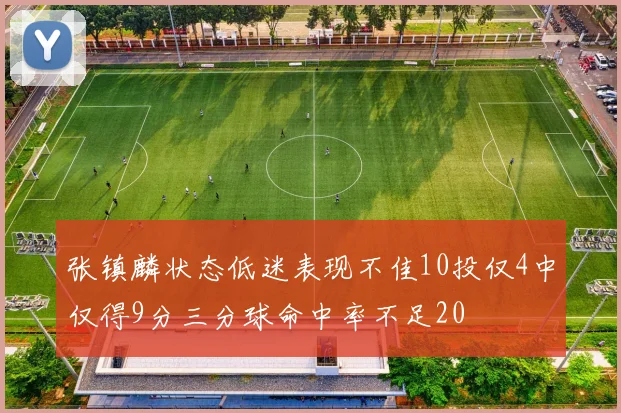 张镇麟状态低迷表现不佳10投仅4中仅得9分三分球命中率不足20