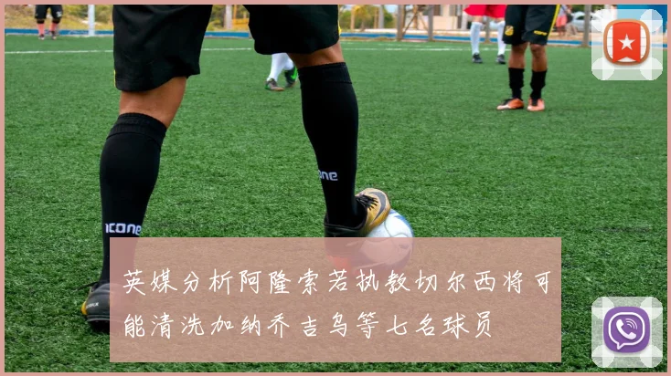 英媒分析阿隆索若执教切尔西将可能清洗加纳乔吉乌等七名球员